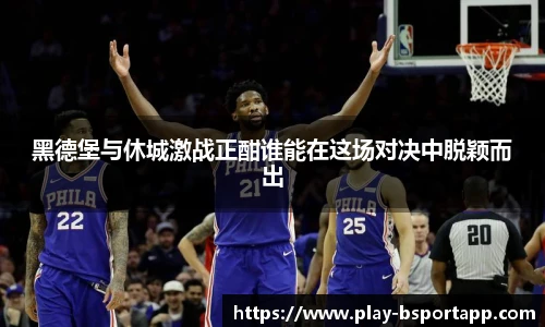 黑德堡与休城激战正酣谁能在这场对决中脱颖而出